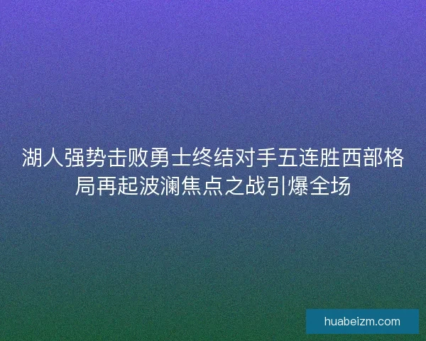湖人强势击败勇士终结对手五连胜西部格局再起波澜焦点之战引爆全场